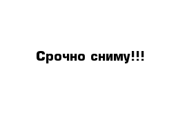 Срочно сниму!!!